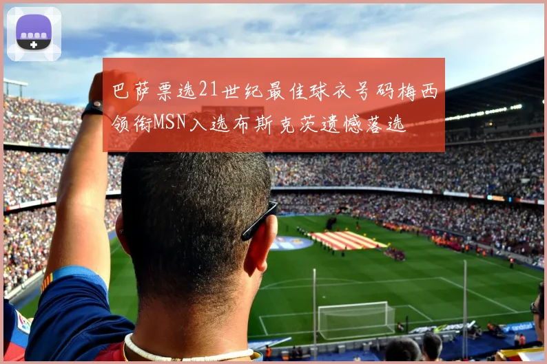 巴萨票选21世纪最佳球衣号码梅西领衔MSN入选布斯克茨遗憾落选