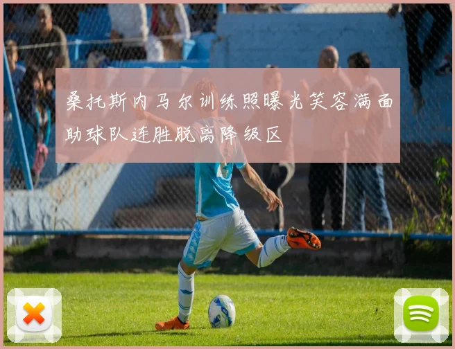 桑托斯内马尔训练照曝光笑容满面助球队连胜脱离降级区