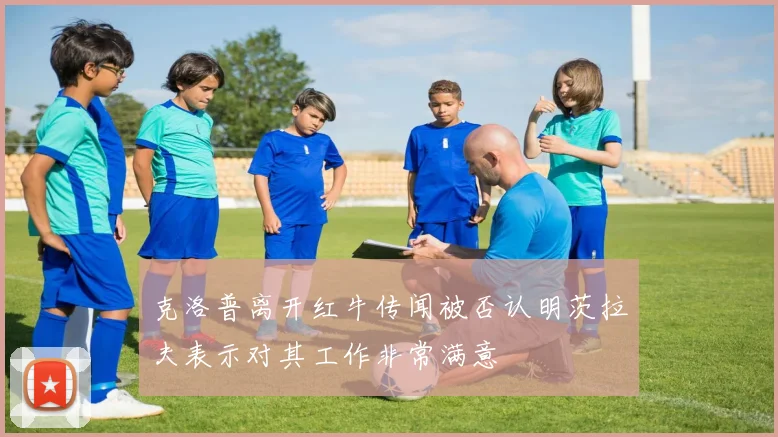 克洛普离开红牛传闻被否认明茨拉夫表示对其工作非常满意
