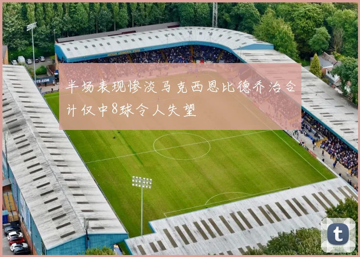 半场表现惨淡马克西恩比德乔治合计仅中8球令人失望