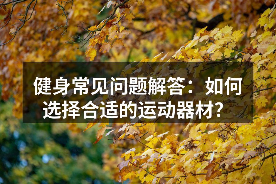 健身常见问题解答：如何选择合适的运动器材？
