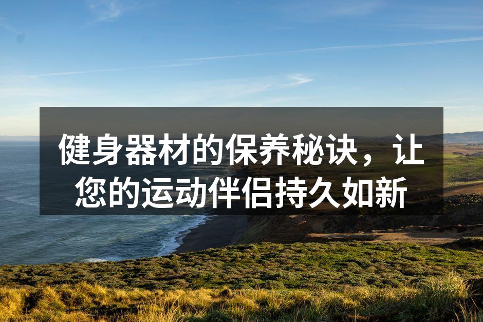 健身器材的保养秘诀，让您的运动伴侣持久如新