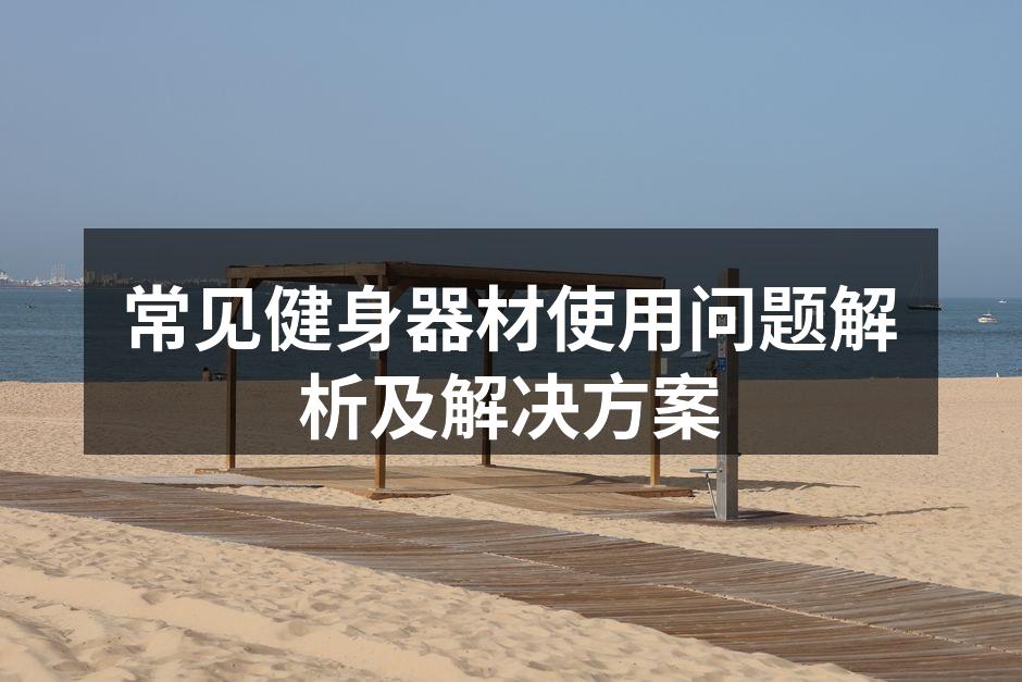 常见健身器材使用问题解析及解决方案